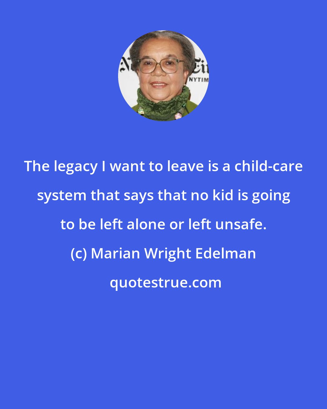 Marian Wright Edelman: The legacy I want to leave is a child-care system that says that no kid is going to be left alone or left unsafe.