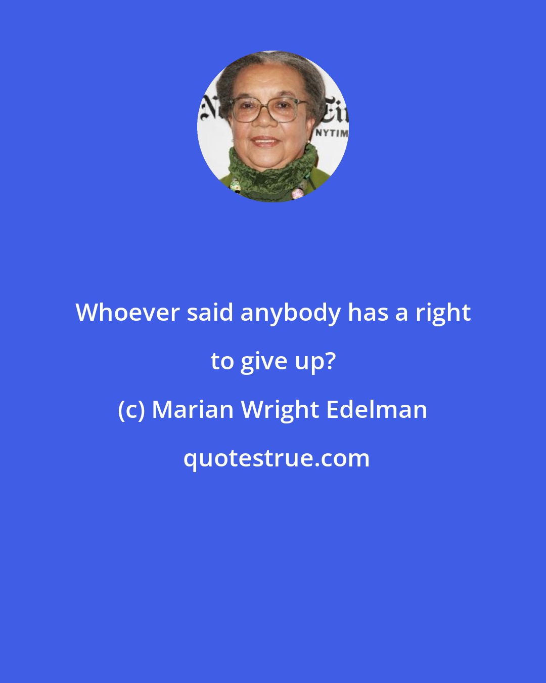 Marian Wright Edelman: Whoever said anybody has a right to give up?