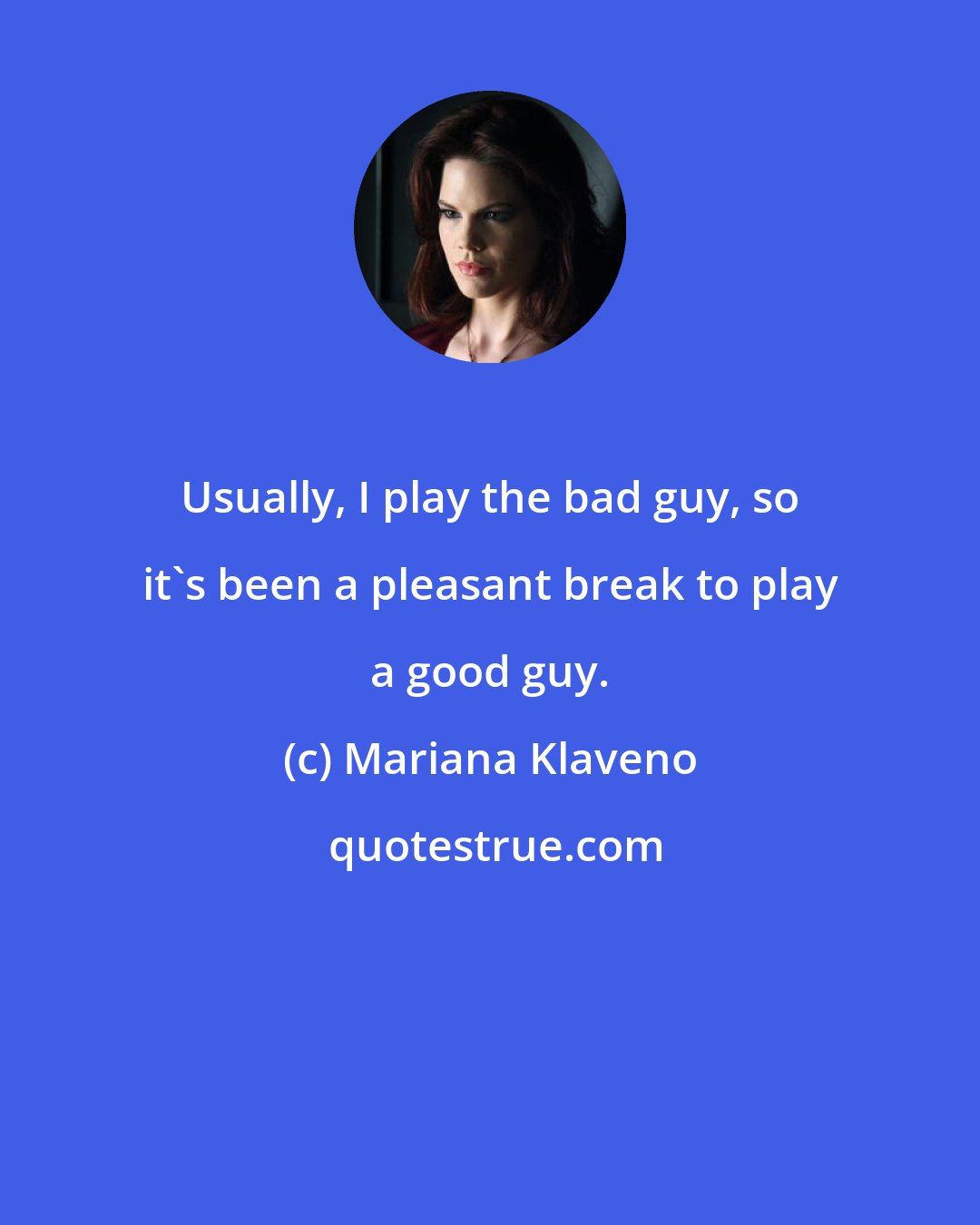 Mariana Klaveno: Usually, I play the bad guy, so it's been a pleasant break to play a good guy.