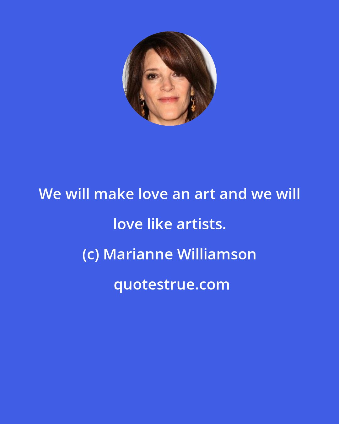 Marianne Williamson: We will make love an art and we will love like artists.