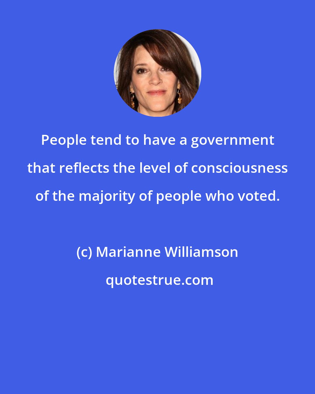 Marianne Williamson: People tend to have a government that reflects the level of consciousness of the majority of people who voted.