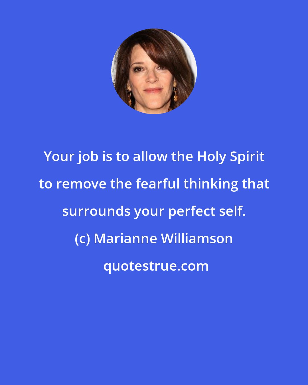 Marianne Williamson: Your job is to allow the Holy Spirit to remove the fearful thinking that surrounds your perfect self.