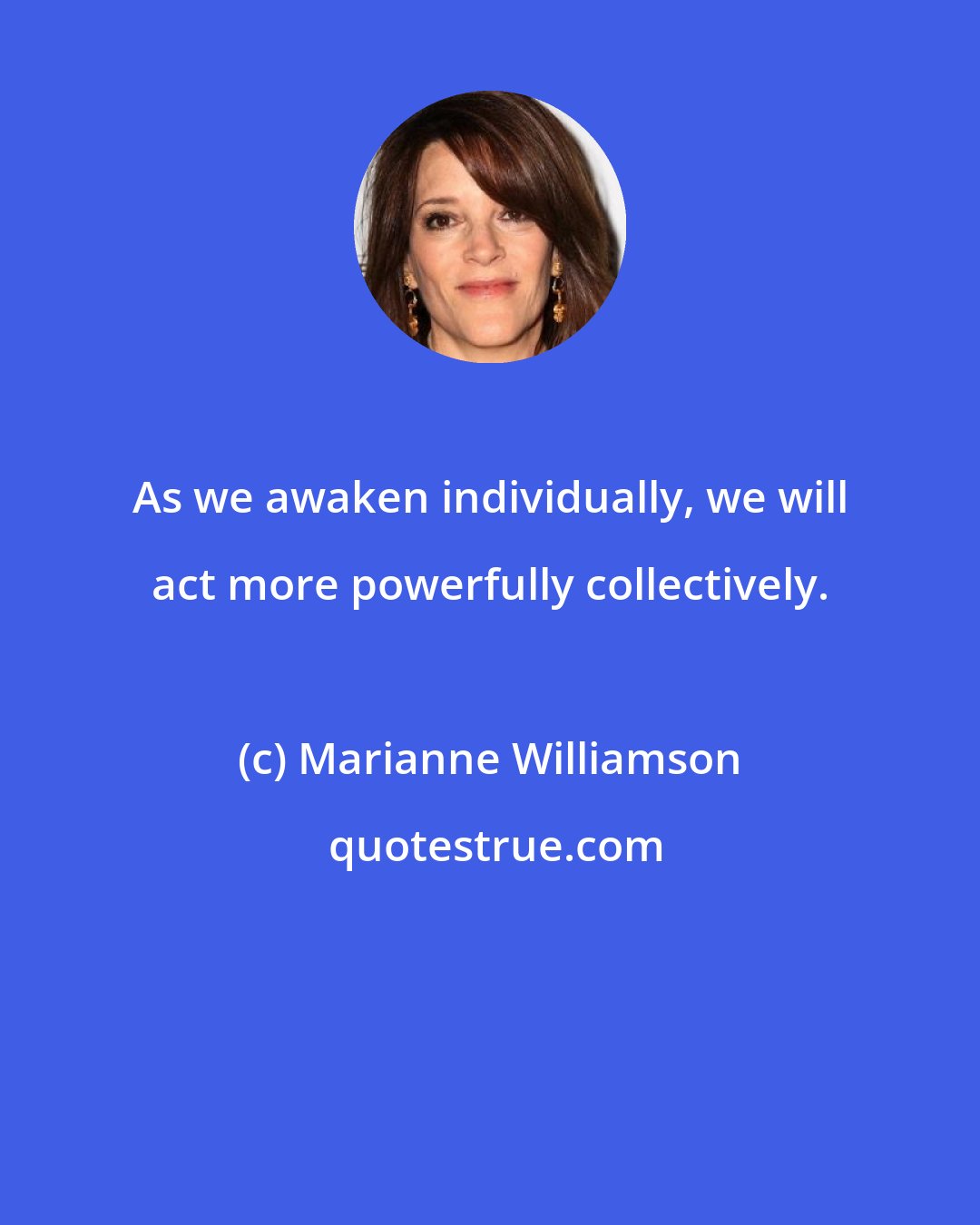 Marianne Williamson: As we awaken individually, we will act more powerfully collectively.