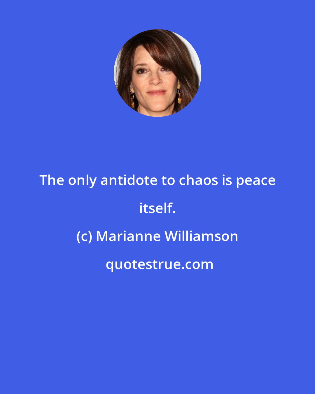 Marianne Williamson: The only antidote to chaos is peace itself.