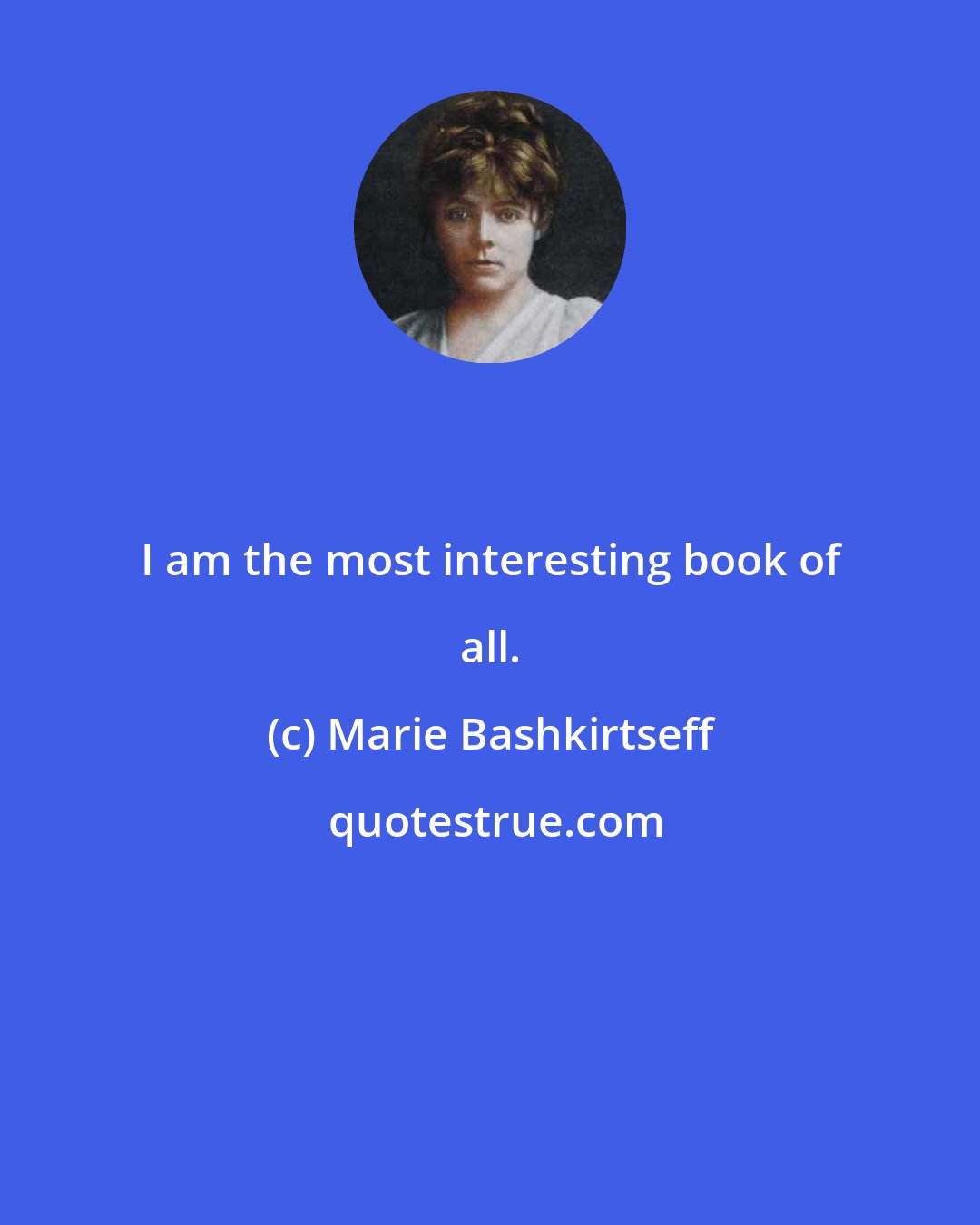 Marie Bashkirtseff: I am the most interesting book of all.