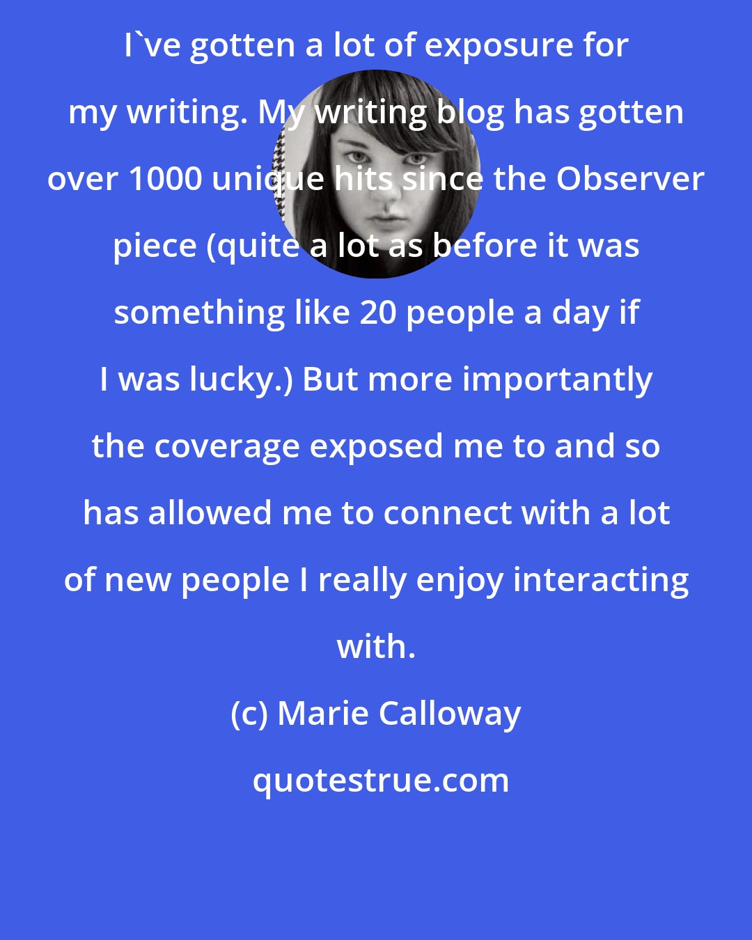 Marie Calloway: I've gotten a lot of exposure for my writing. My writing blog has gotten over 1000 unique hits since the Observer piece (quite a lot as before it was something like 20 people a day if I was lucky.) But more importantly the coverage exposed me to and so has allowed me to connect with a lot of new people I really enjoy interacting with.