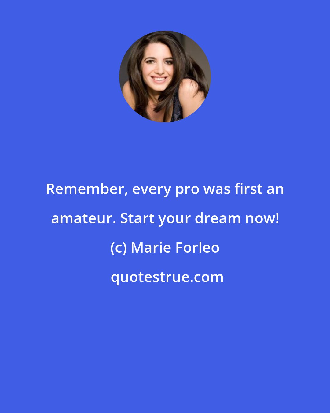 Marie Forleo: Remember, every pro was first an amateur. Start your dream now!
