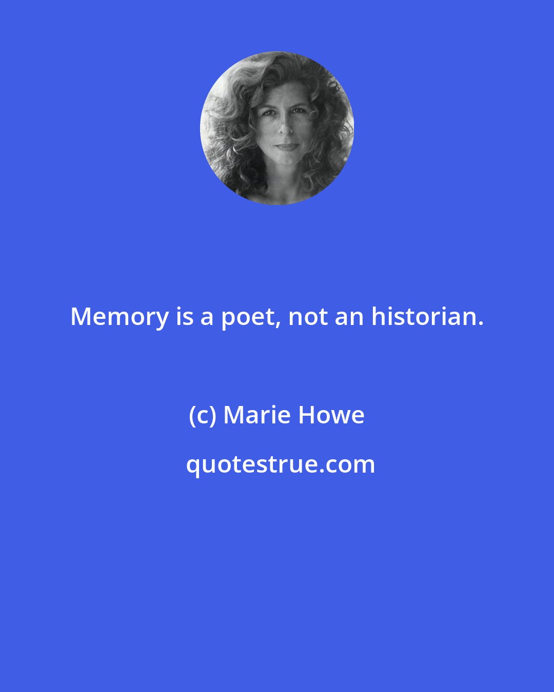 Marie Howe: Memory is a poet, not an historian.