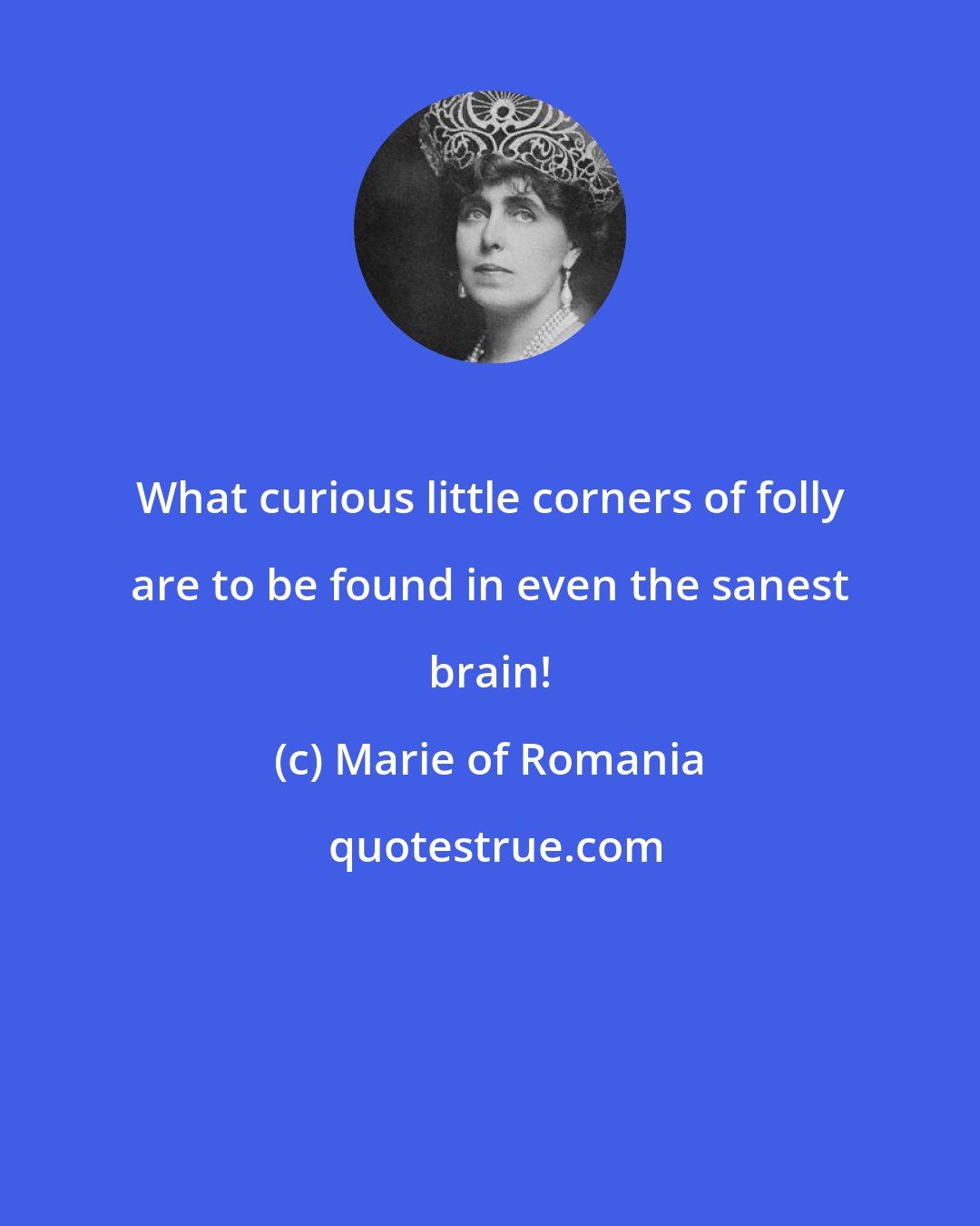 Marie of Romania: What curious little corners of folly are to be found in even the sanest brain!