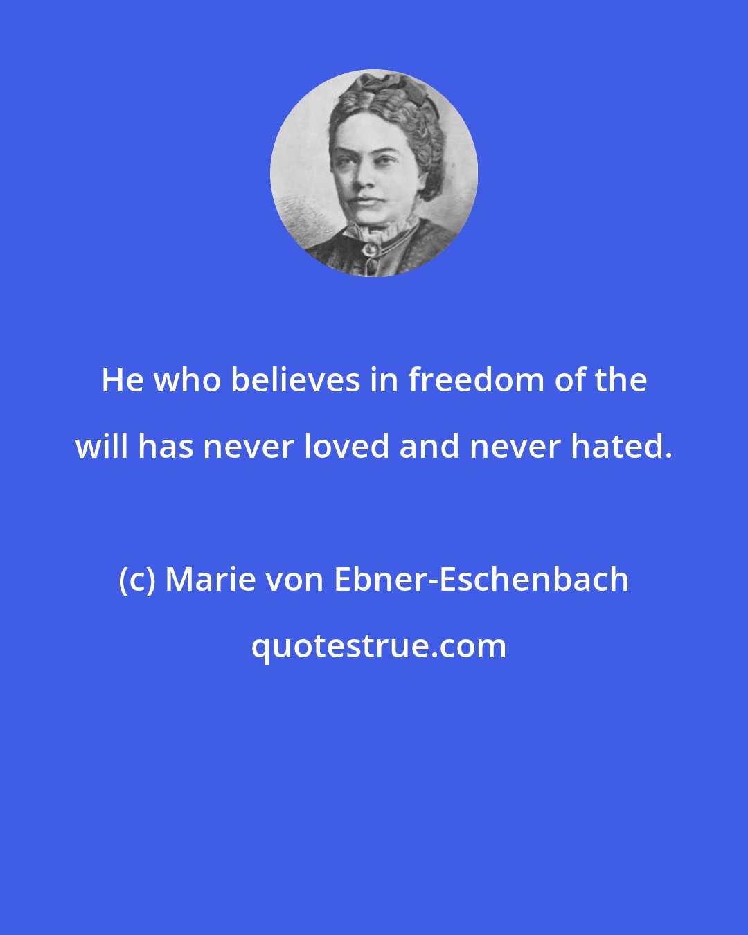 Marie von Ebner-Eschenbach: He who believes in freedom of the will has never loved and never hated.