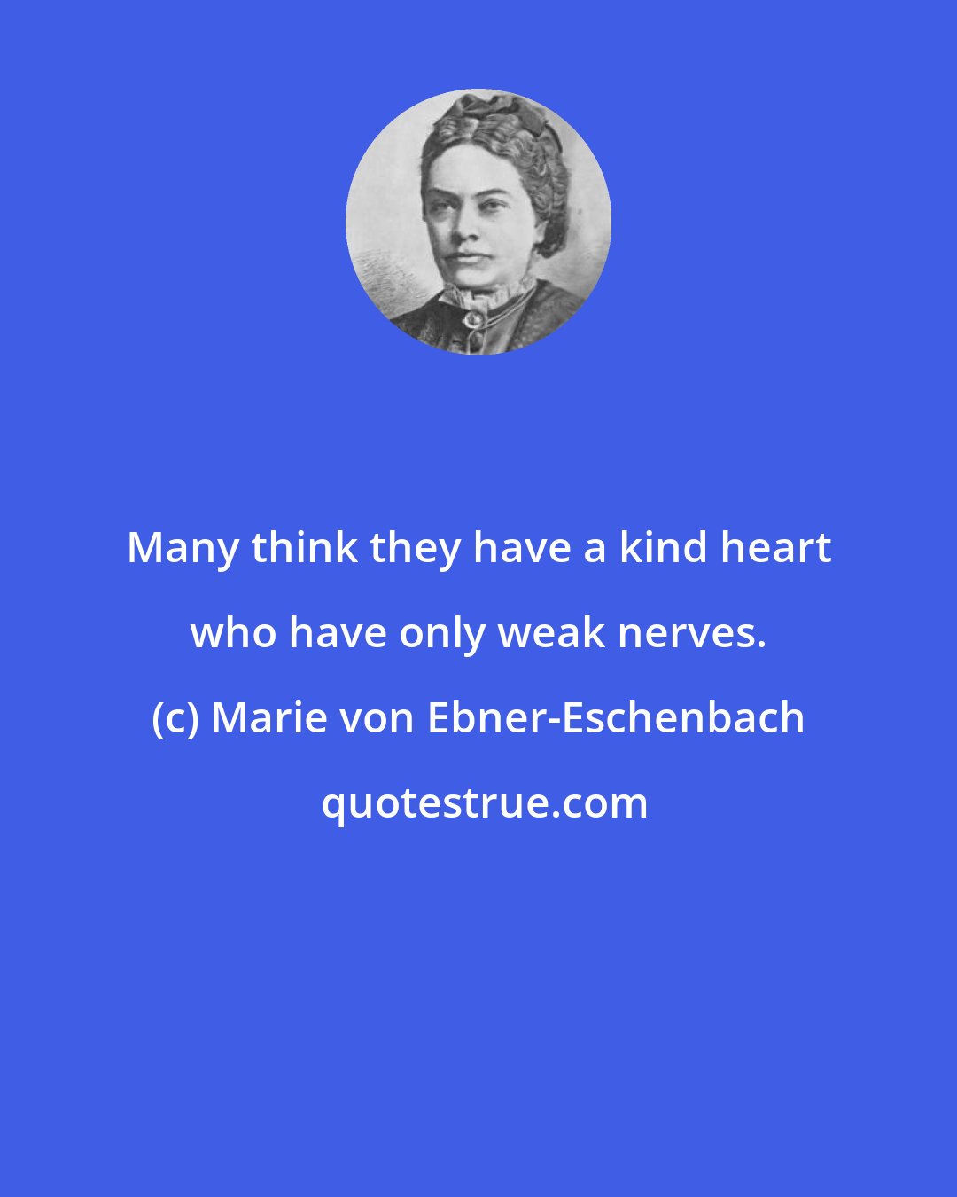 Marie von Ebner-Eschenbach: Many think they have a kind heart who have only weak nerves.