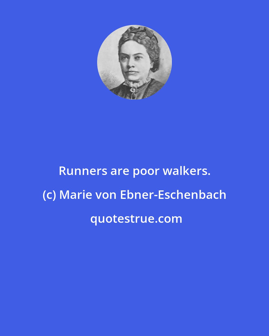 Marie von Ebner-Eschenbach: Runners are poor walkers.