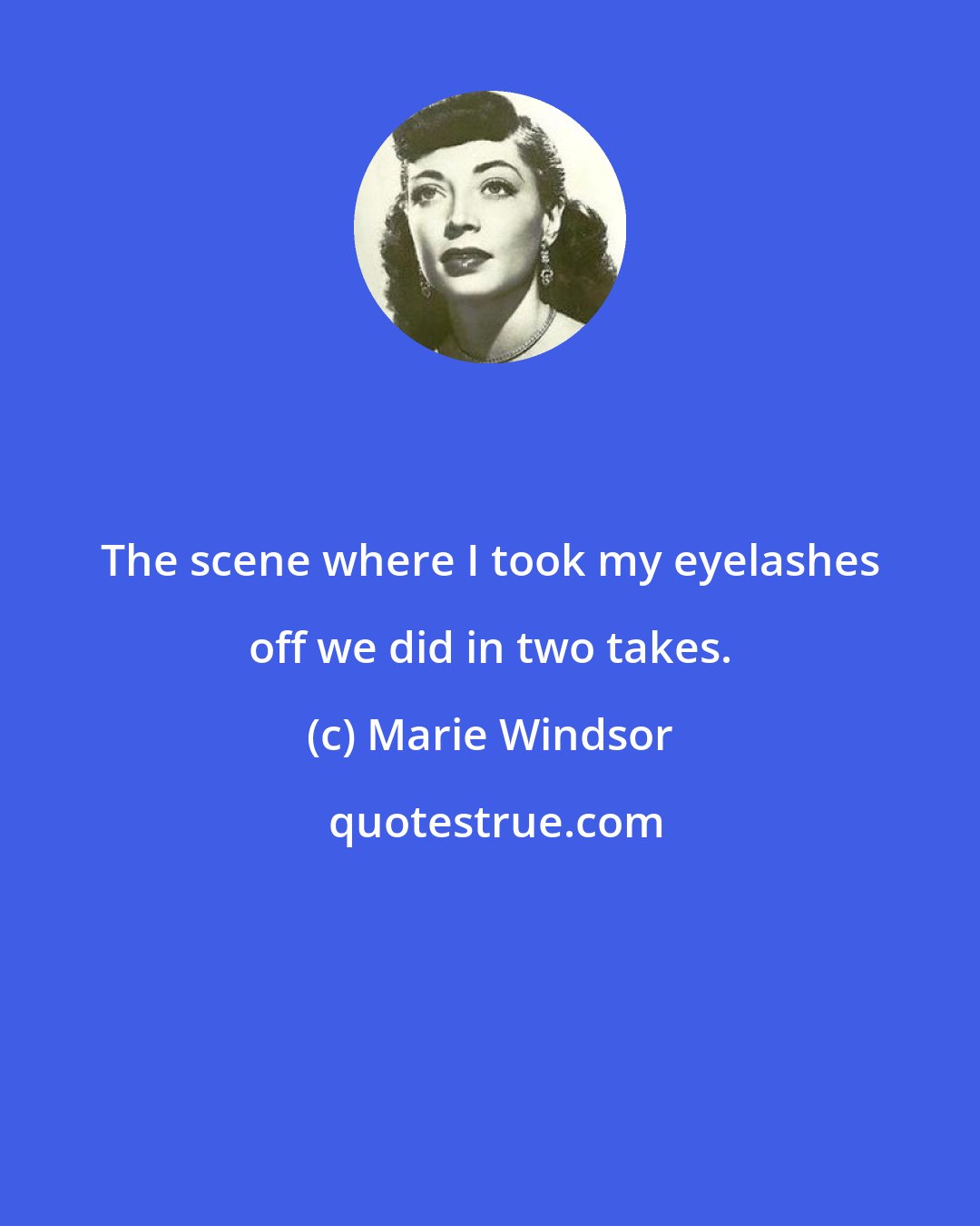 Marie Windsor: The scene where I took my eyelashes off we did in two takes.