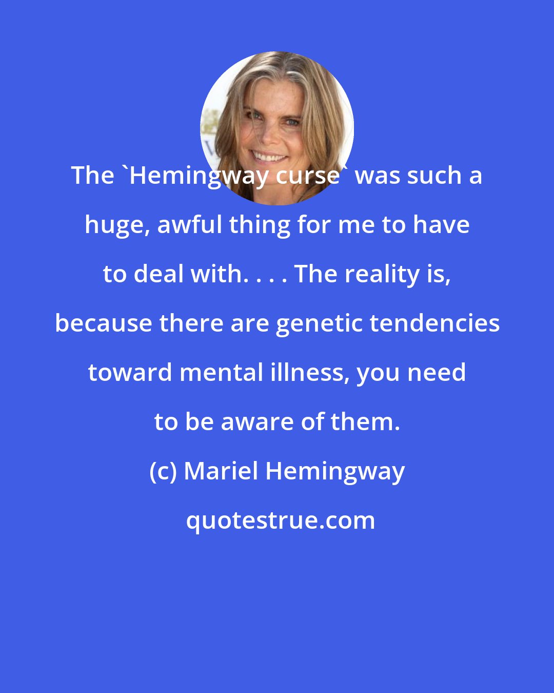 Mariel Hemingway: The 'Hemingway curse' was such a huge, awful thing for me to have to deal with. . . . The reality is, because there are genetic tendencies toward mental illness, you need to be aware of them.