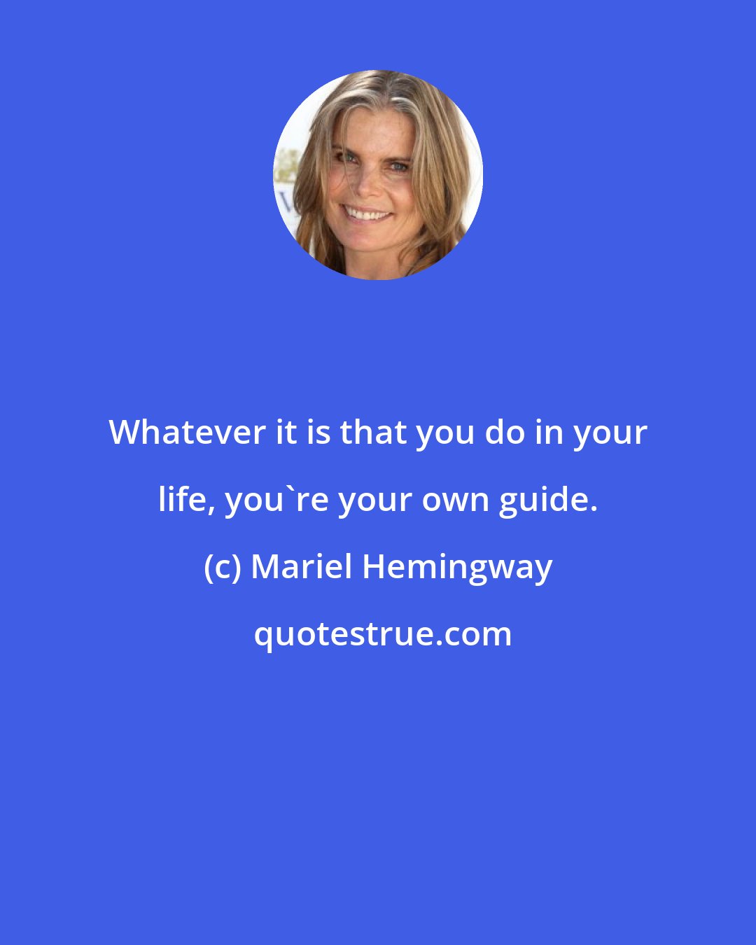 Mariel Hemingway: Whatever it is that you do in your life, you're your own guide.