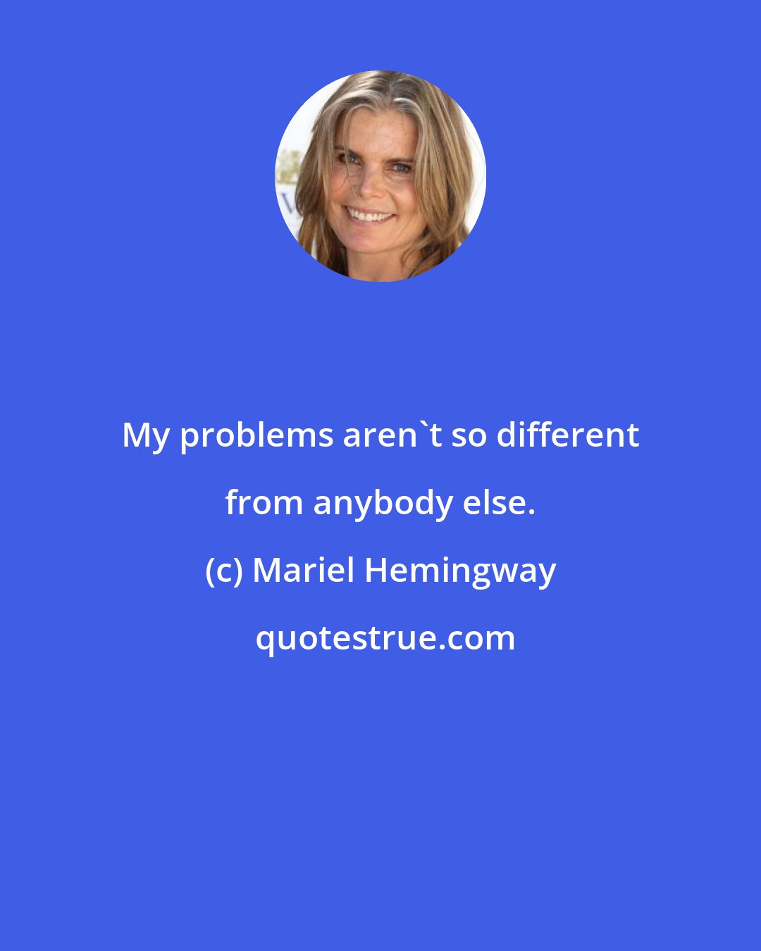 Mariel Hemingway: My problems aren't so different from anybody else.