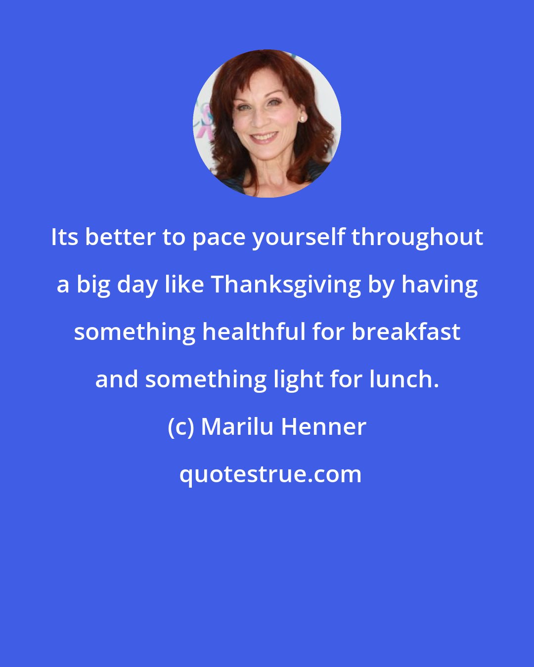 Marilu Henner: Its better to pace yourself throughout a big day like Thanksgiving by having something healthful for breakfast and something light for lunch.