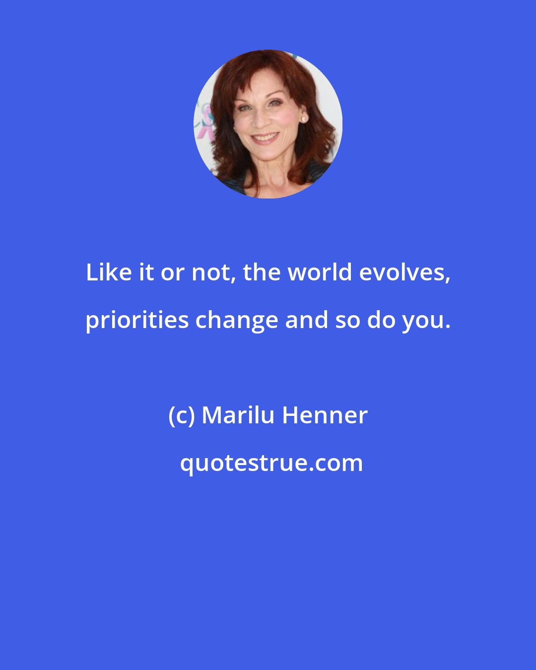 Marilu Henner: Like it or not, the world evolves, priorities change and so do you.