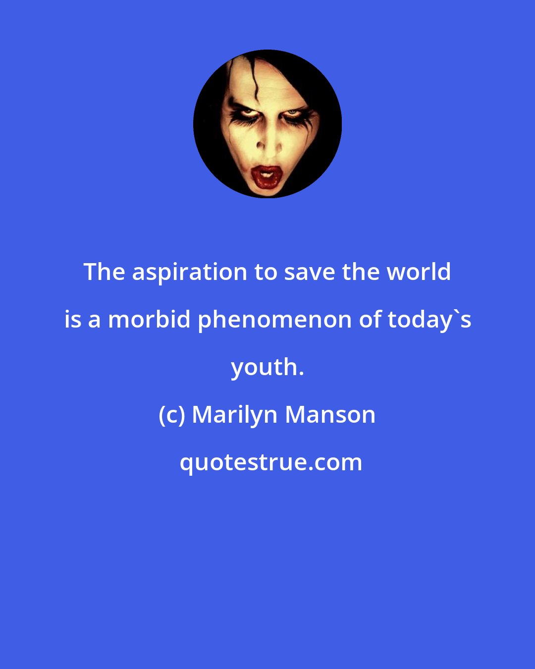 Marilyn Manson: The aspiration to save the world is a morbid phenomenon of today's youth.