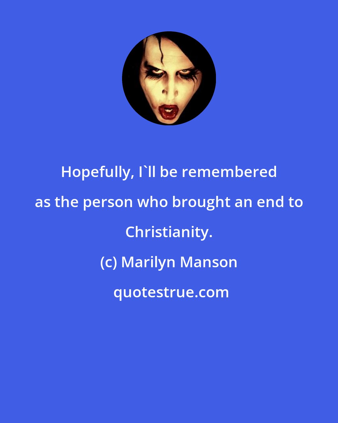 Marilyn Manson: Hopefully, I'll be remembered as the person who brought an end to Christianity.