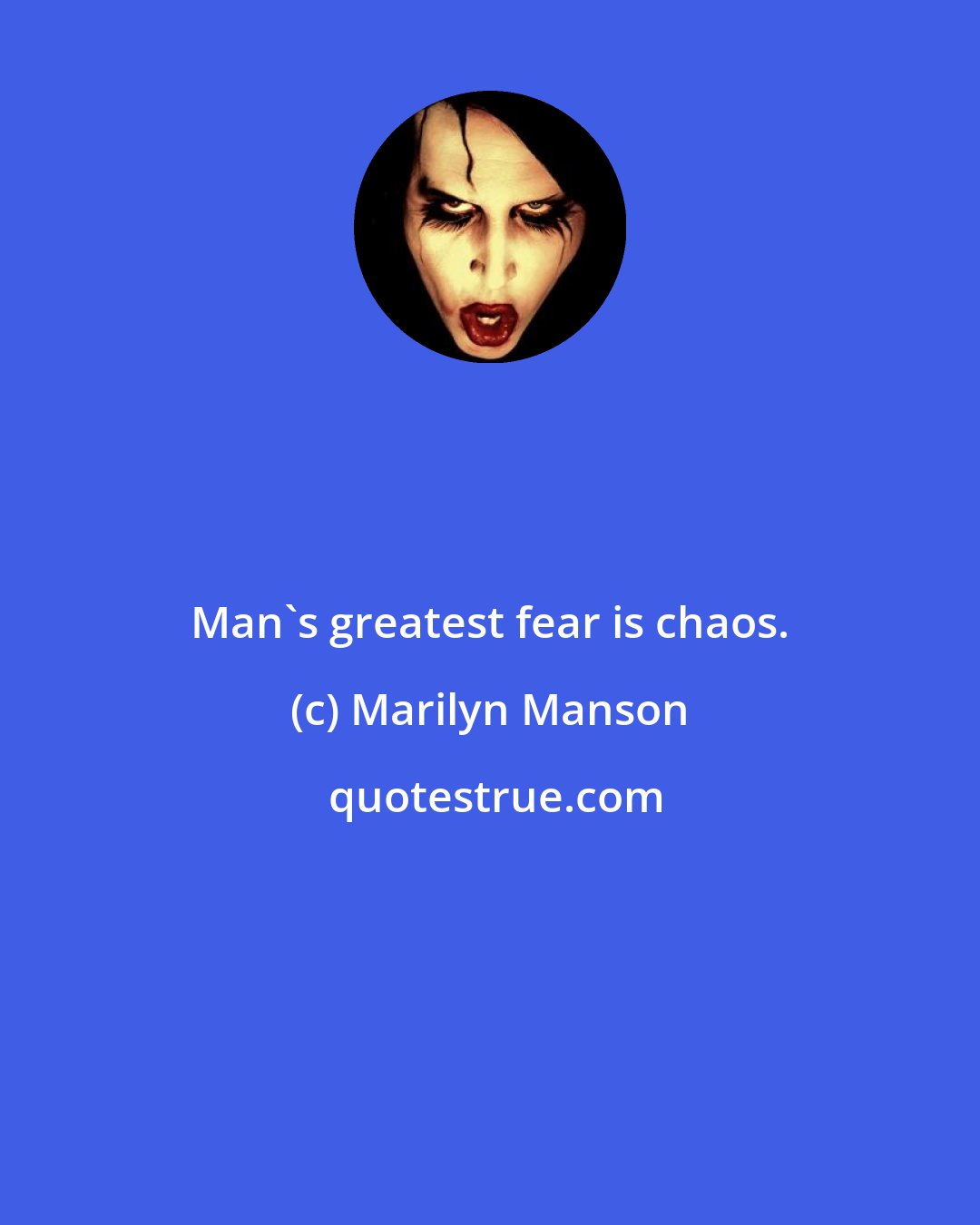 Marilyn Manson: Man's greatest fear is chaos.
