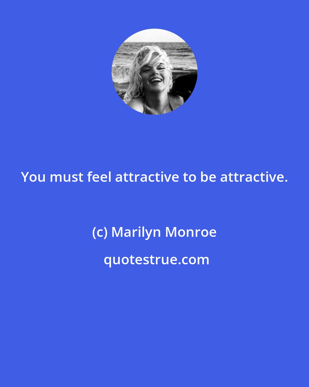 Marilyn Monroe: You must feel attractive to be attractive.