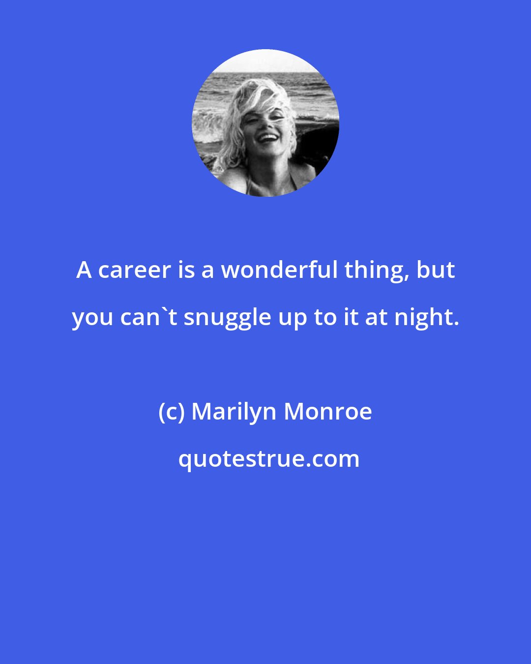 Marilyn Monroe: A career is a wonderful thing, but you can't snuggle up to it at night.