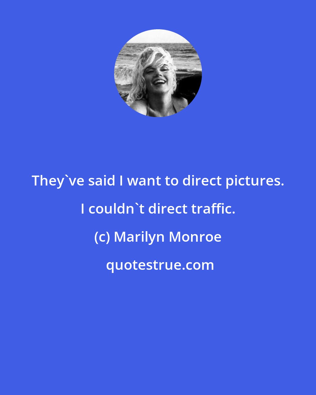 Marilyn Monroe: They've said I want to direct pictures. I couldn't direct traffic.