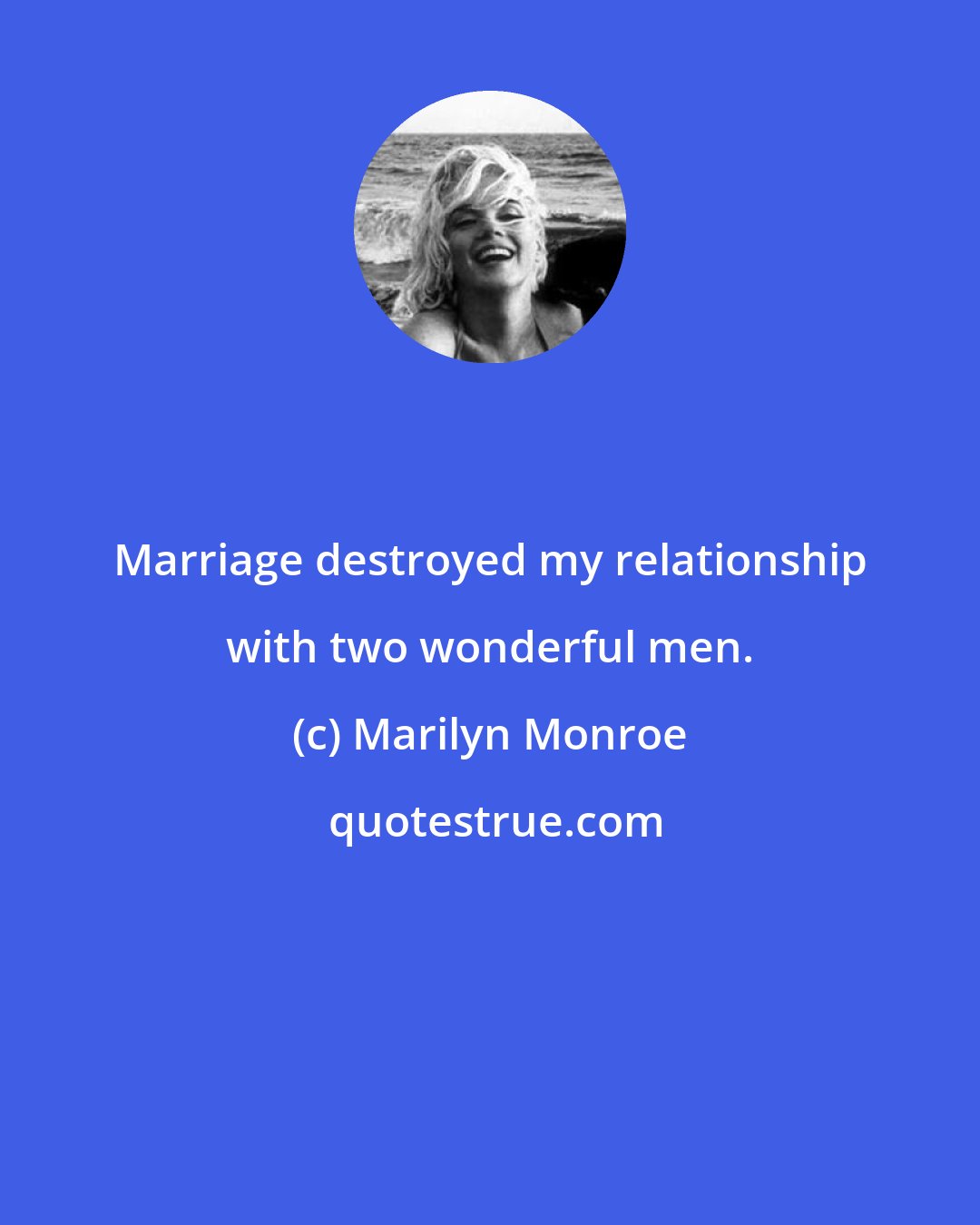 Marilyn Monroe: Marriage destroyed my relationship with two wonderful men.