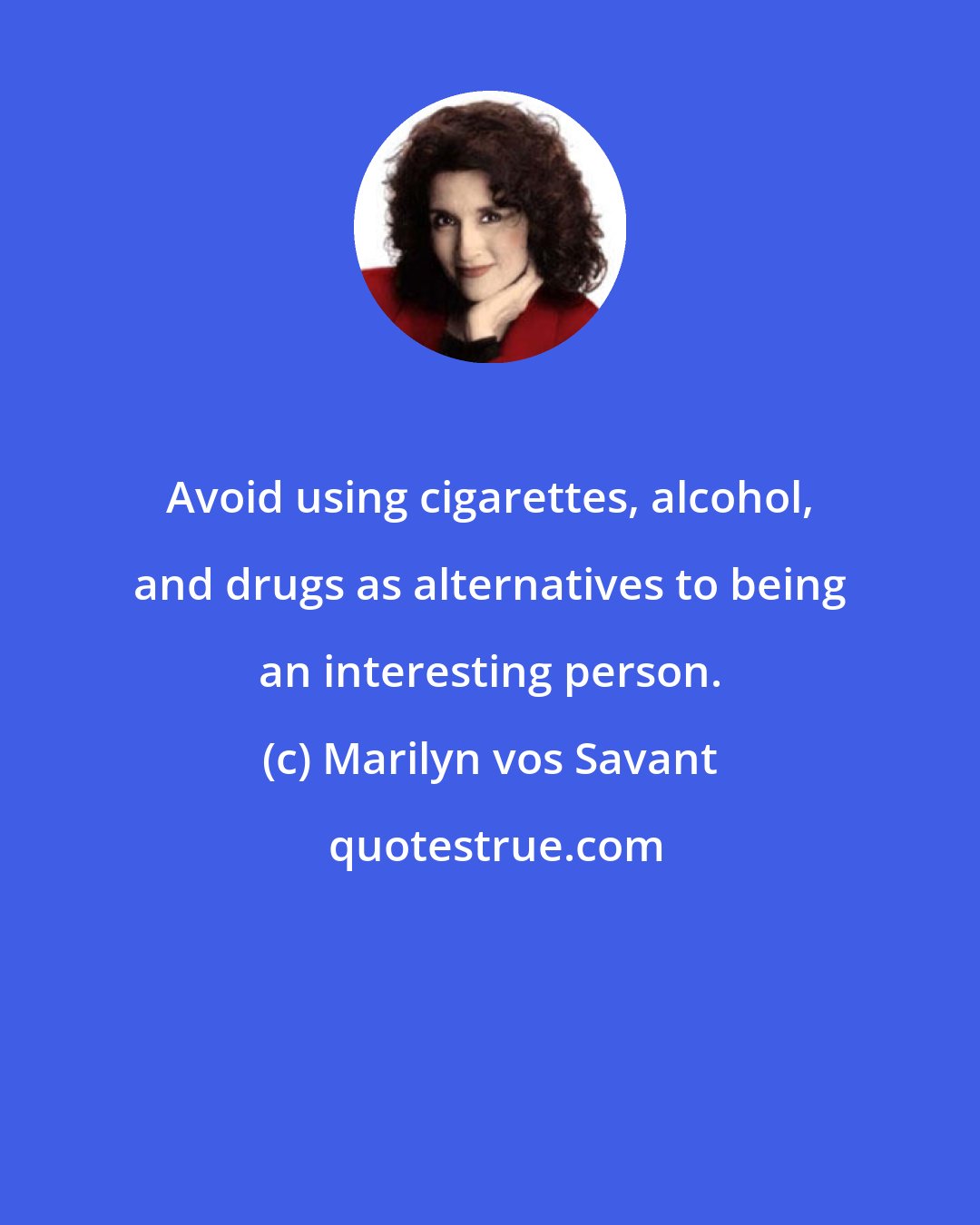 Marilyn vos Savant: Avoid using cigarettes, alcohol, and drugs as alternatives to being an interesting person.