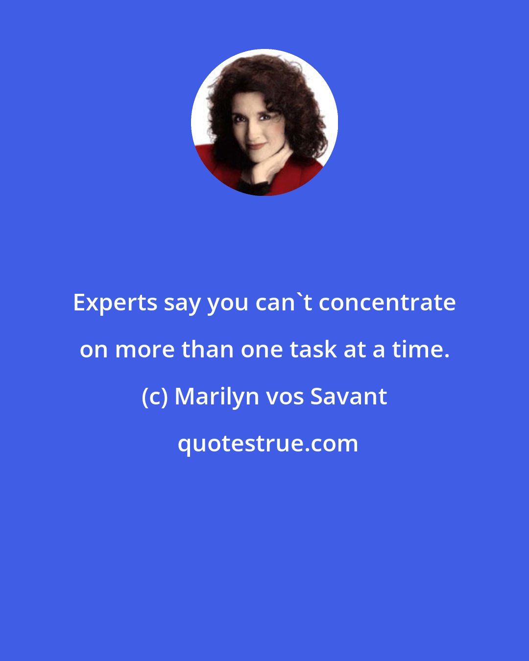 Marilyn vos Savant: Experts say you can't concentrate on more than one task at a time.