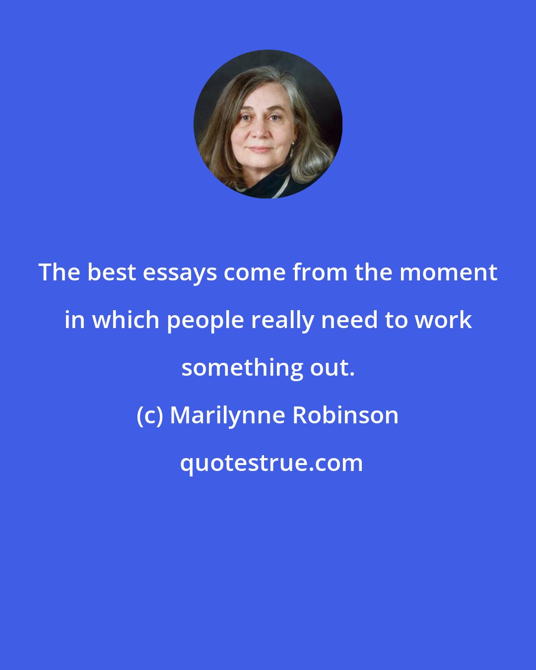 Marilynne Robinson: The best essays come from the moment in which people really need to work something out.