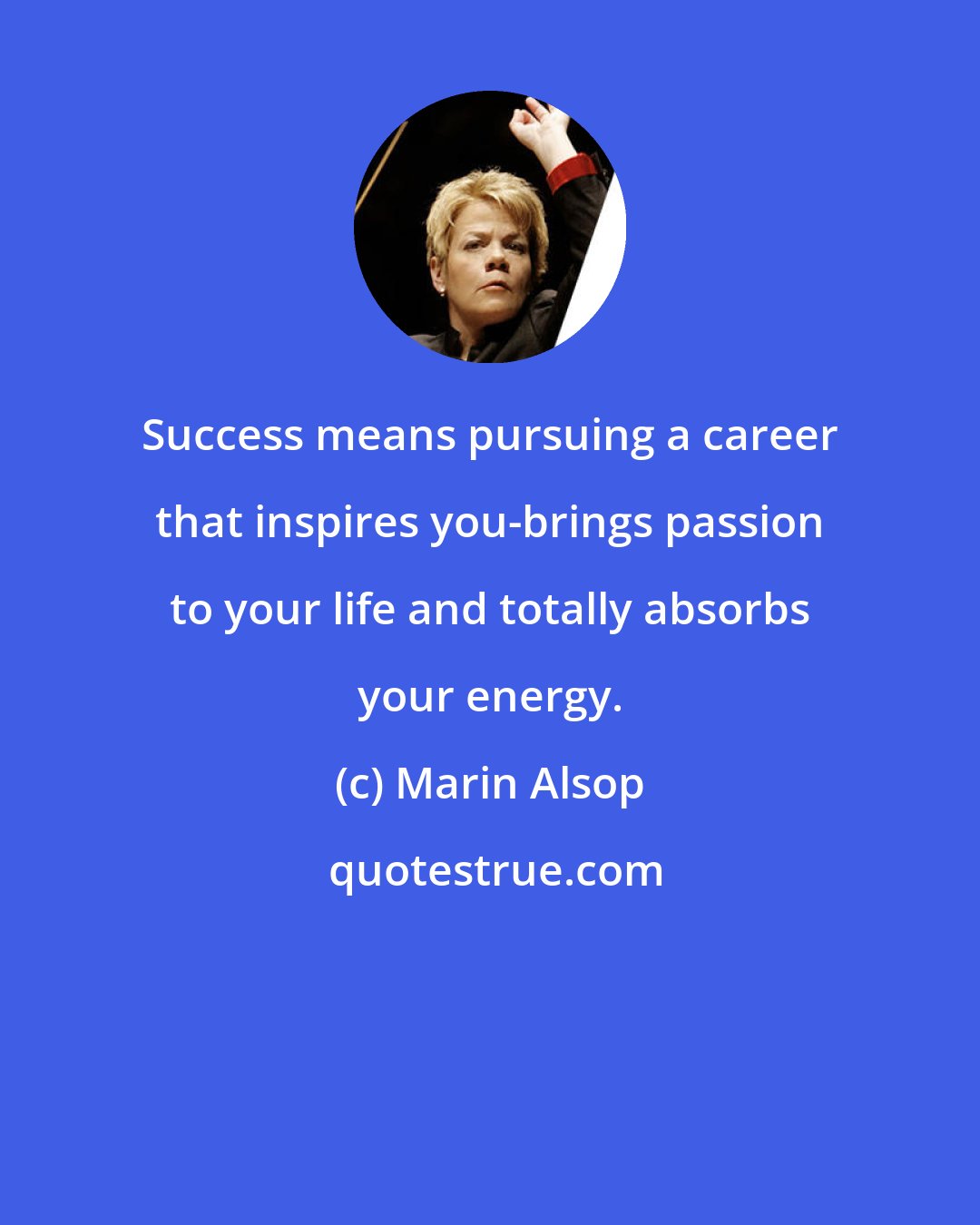 Marin Alsop: Success means pursuing a career that inspires you-brings passion to your life and totally absorbs your energy.