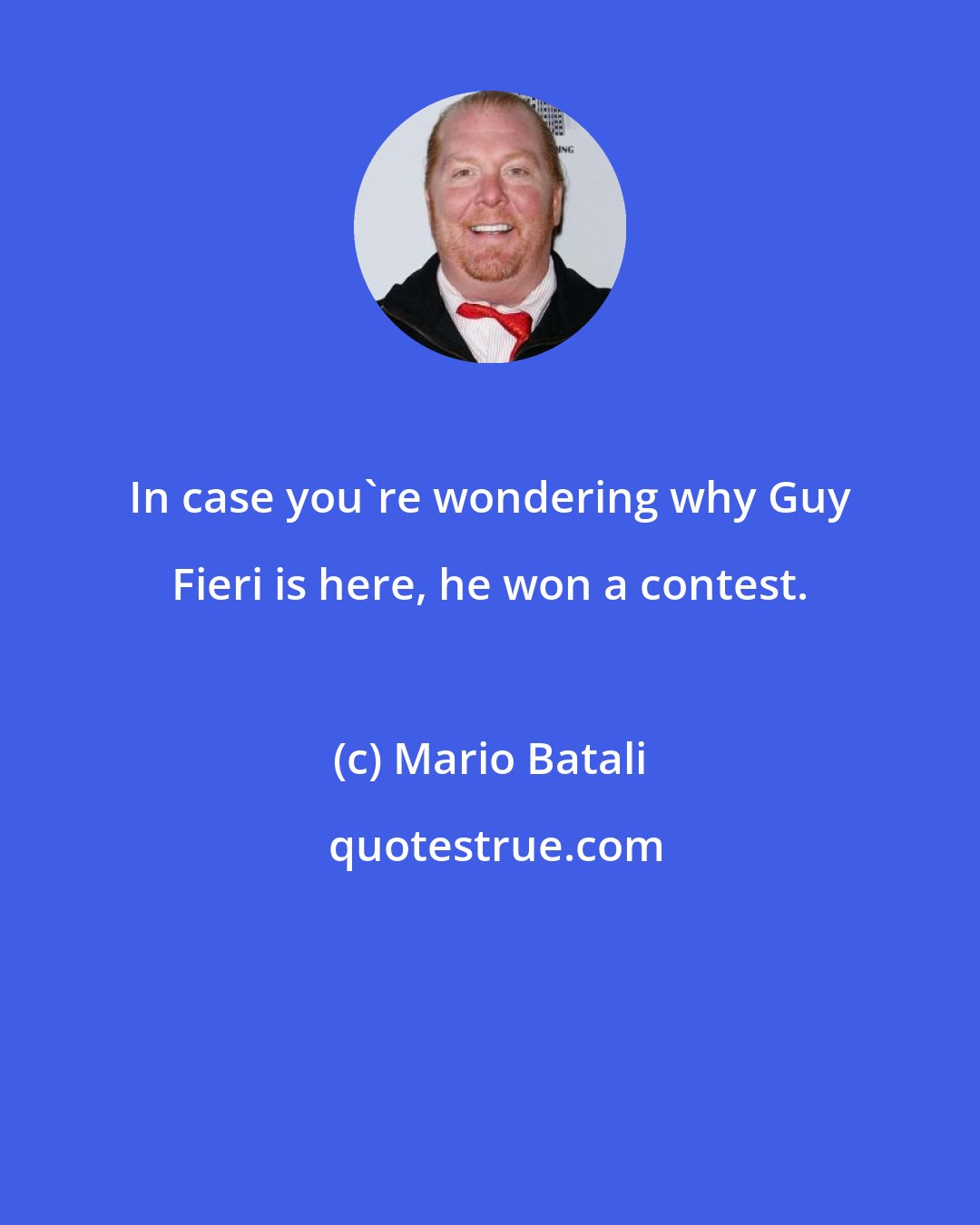 Mario Batali: In case you're wondering why Guy Fieri is here, he won a contest.