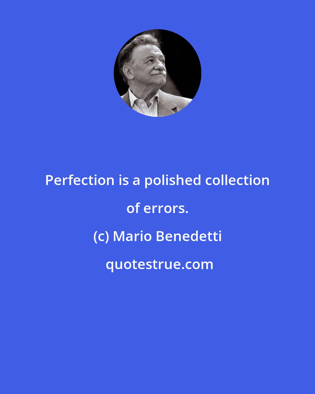Mario Benedetti: Perfection is a polished collection of errors.