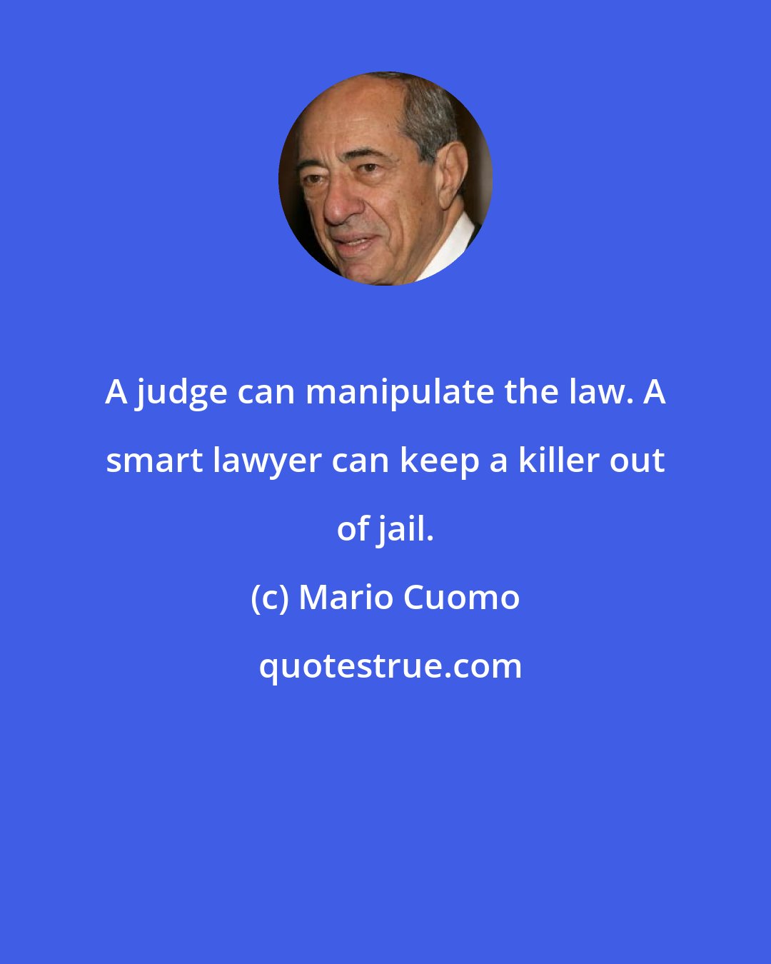 Mario Cuomo: A judge can manipulate the law. A smart lawyer can keep a killer out of jail.