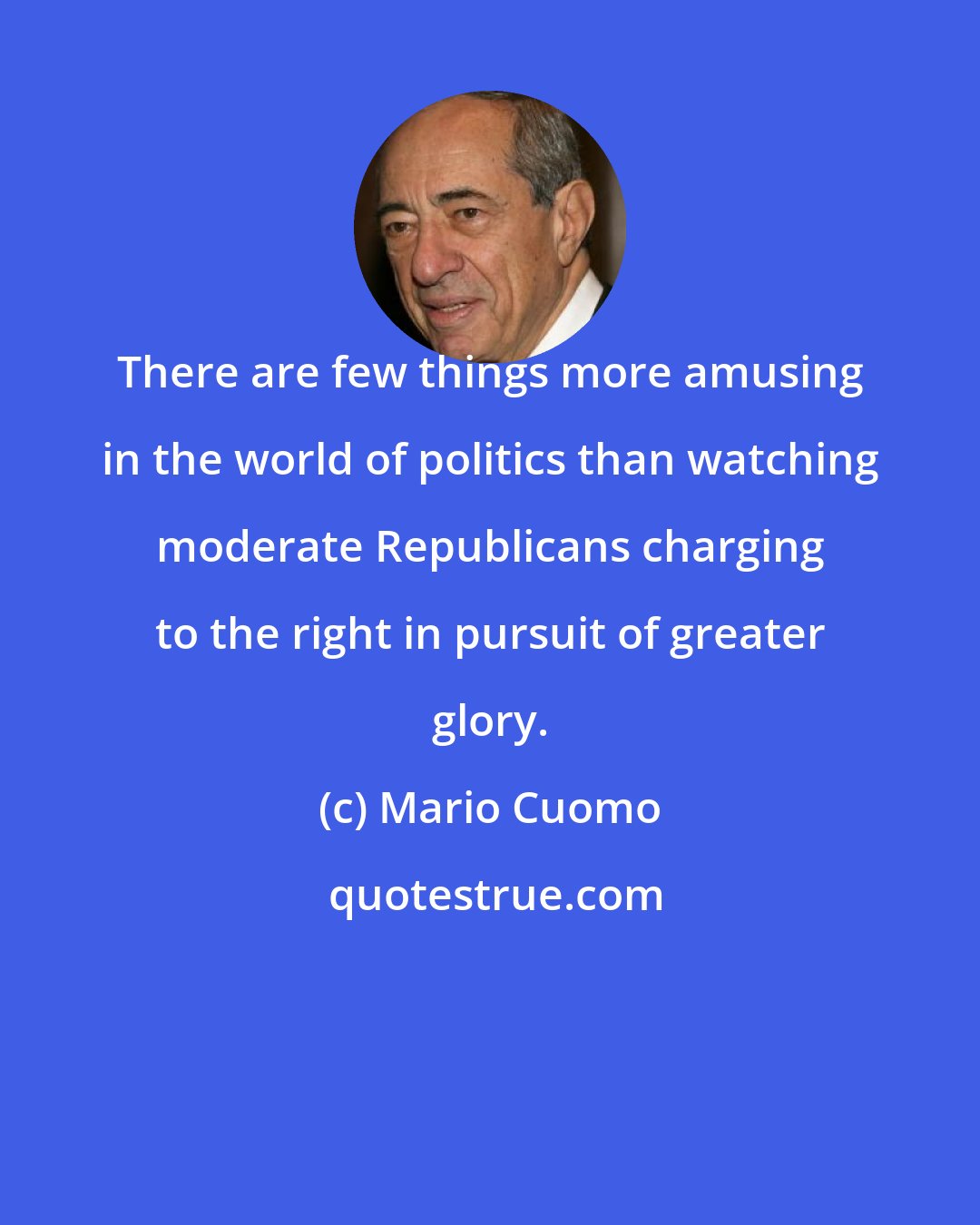 Mario Cuomo: There are few things more amusing in the world of politics than watching moderate Republicans charging to the right in pursuit of greater glory.