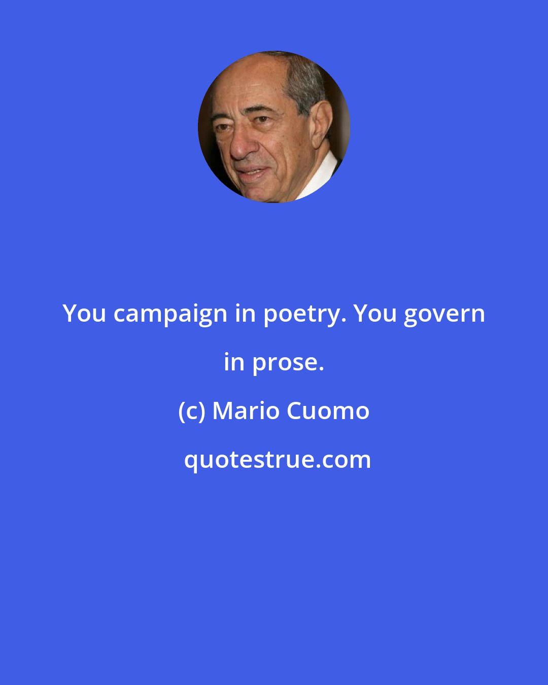 Mario Cuomo: You campaign in poetry. You govern in prose.