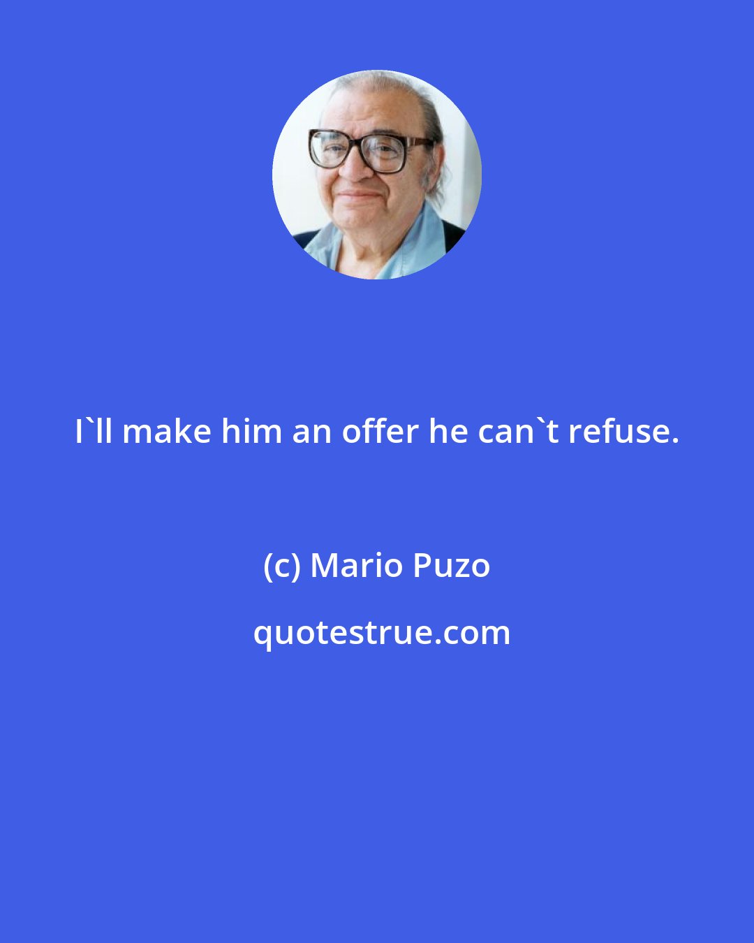 Mario Puzo: I'll make him an offer he can't refuse.