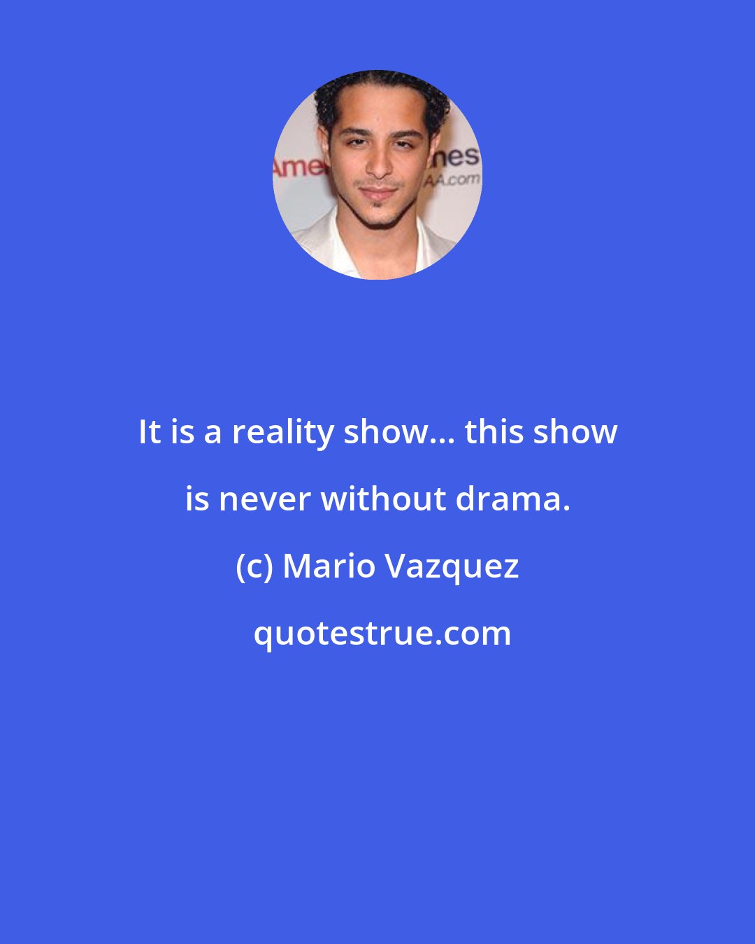 Mario Vazquez: It is a reality show... this show is never without drama.