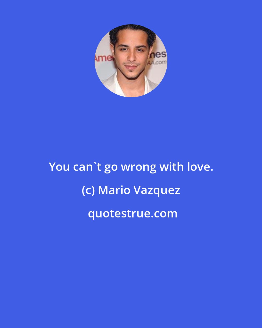 Mario Vazquez: You can't go wrong with love.