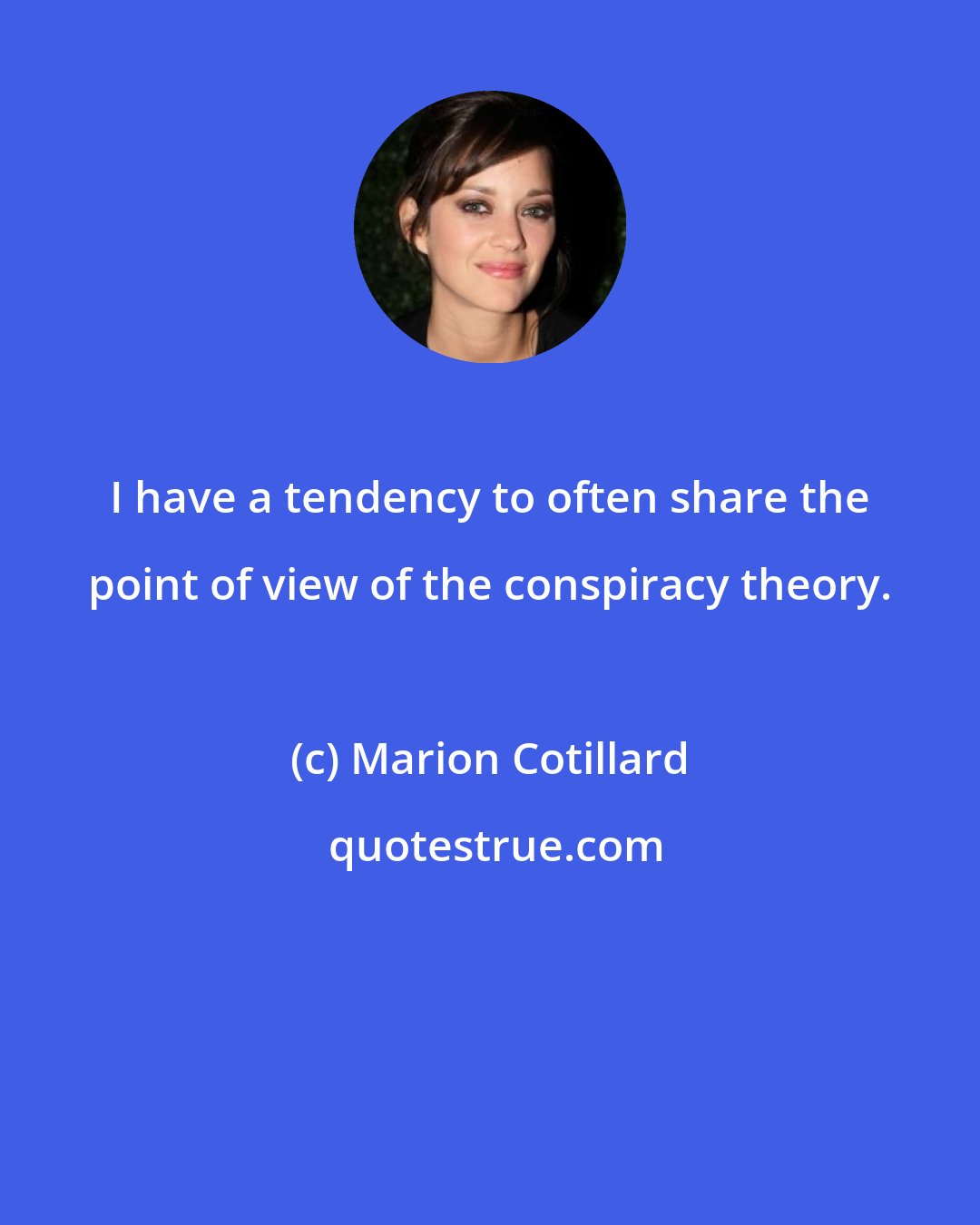 Marion Cotillard: I have a tendency to often share the point of view of the conspiracy theory.