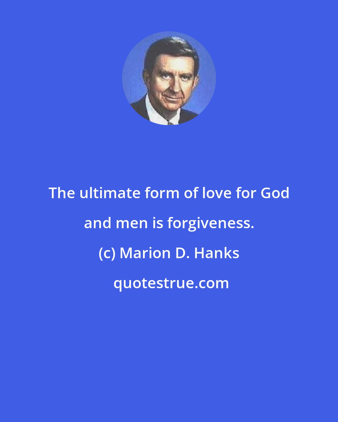 Marion D. Hanks: The ultimate form of love for God and men is forgiveness.