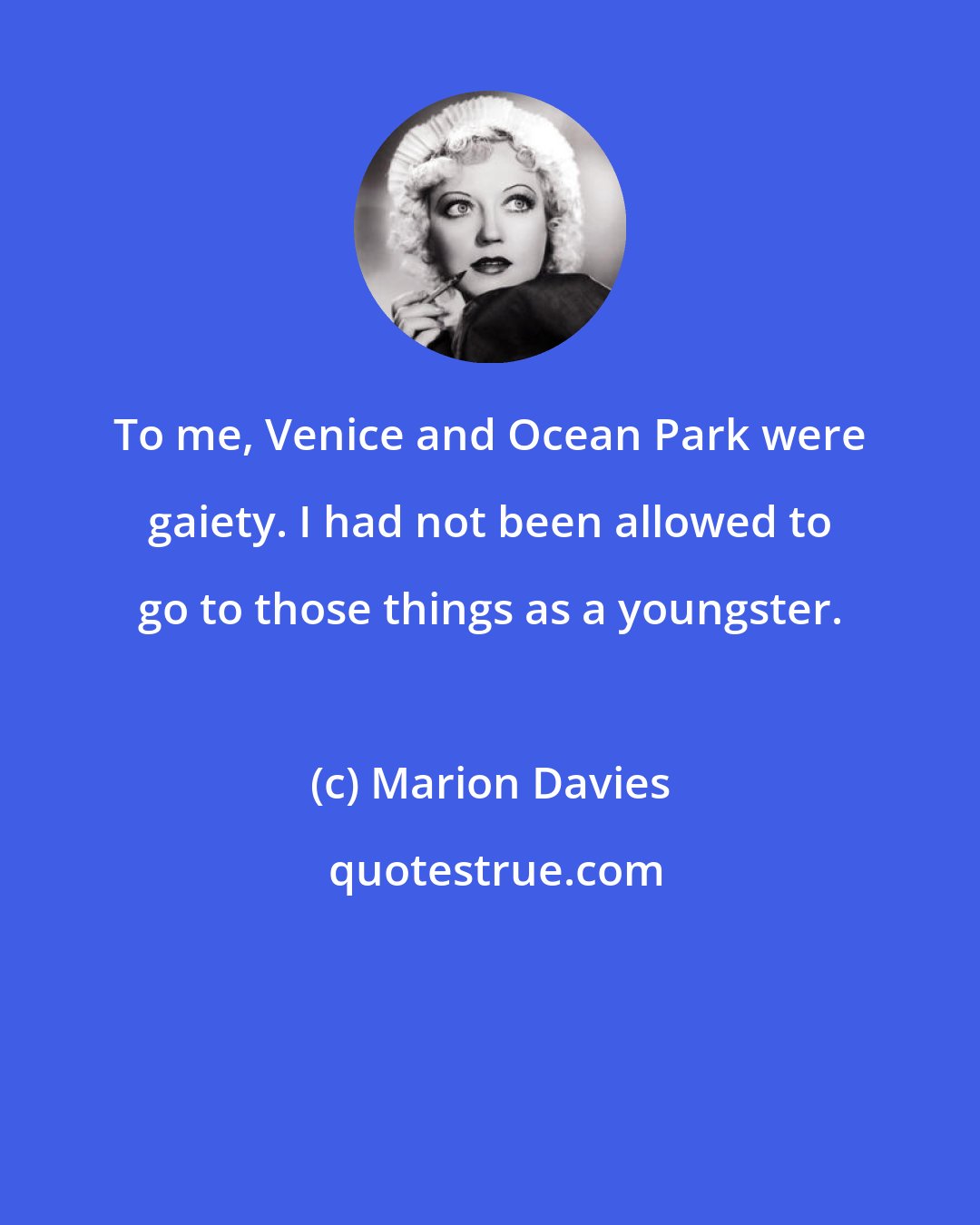 Marion Davies: To me, Venice and Ocean Park were gaiety. I had not been allowed to go to those things as a youngster.