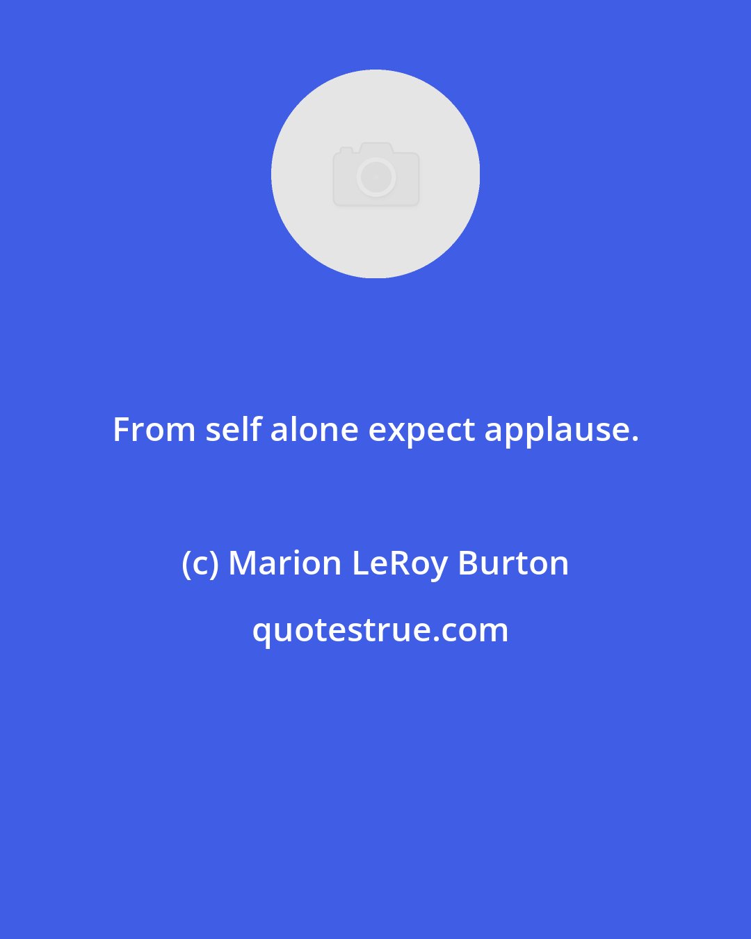 Marion LeRoy Burton: From self alone expect applause.