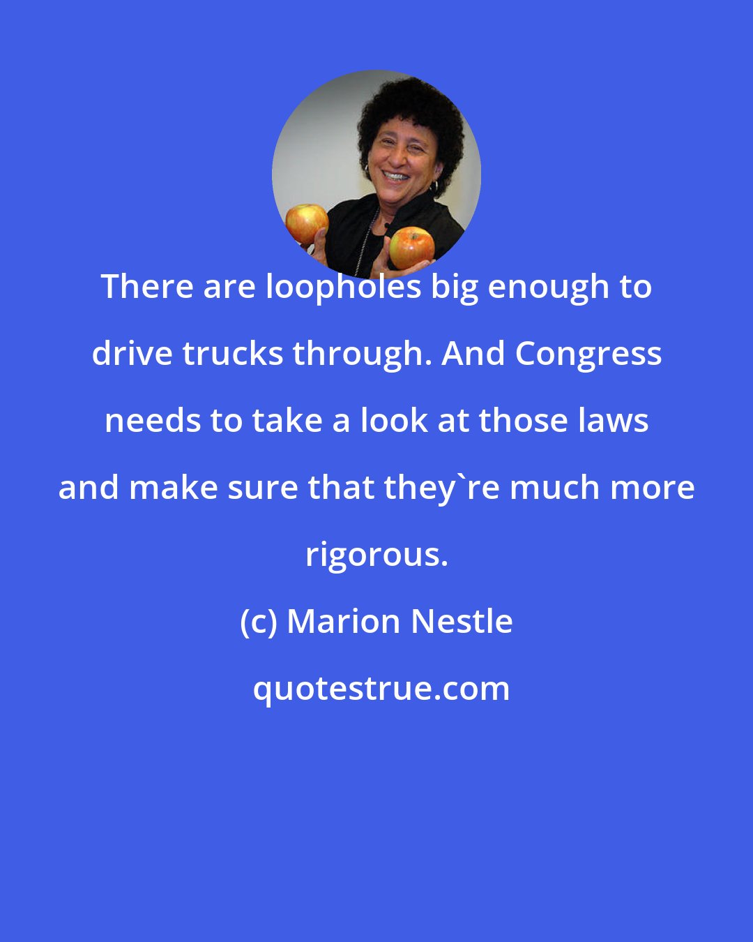 Marion Nestle: There are loopholes big enough to drive trucks through. And Congress needs to take a look at those laws and make sure that they're much more rigorous.