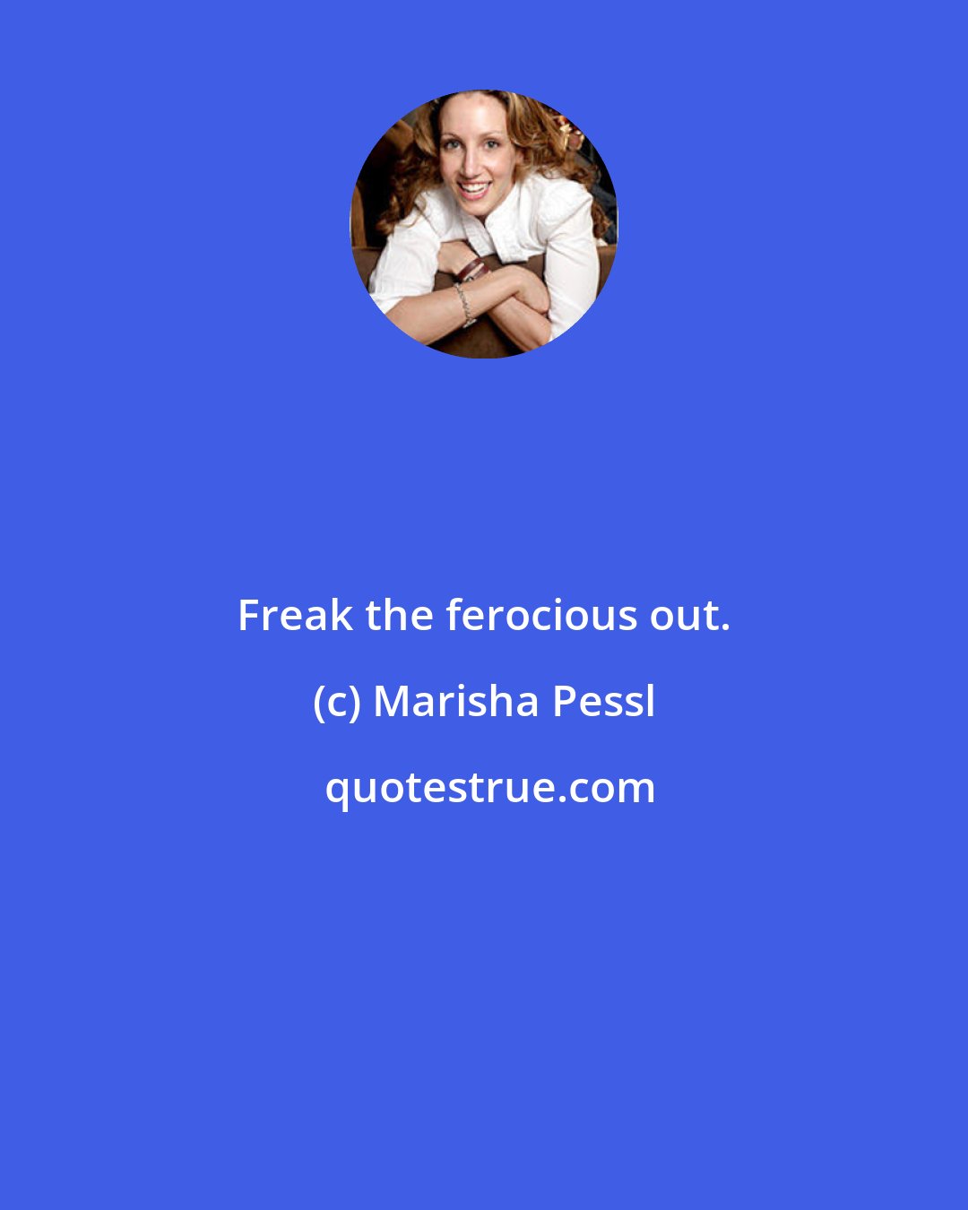 Marisha Pessl: Freak the ferocious out.