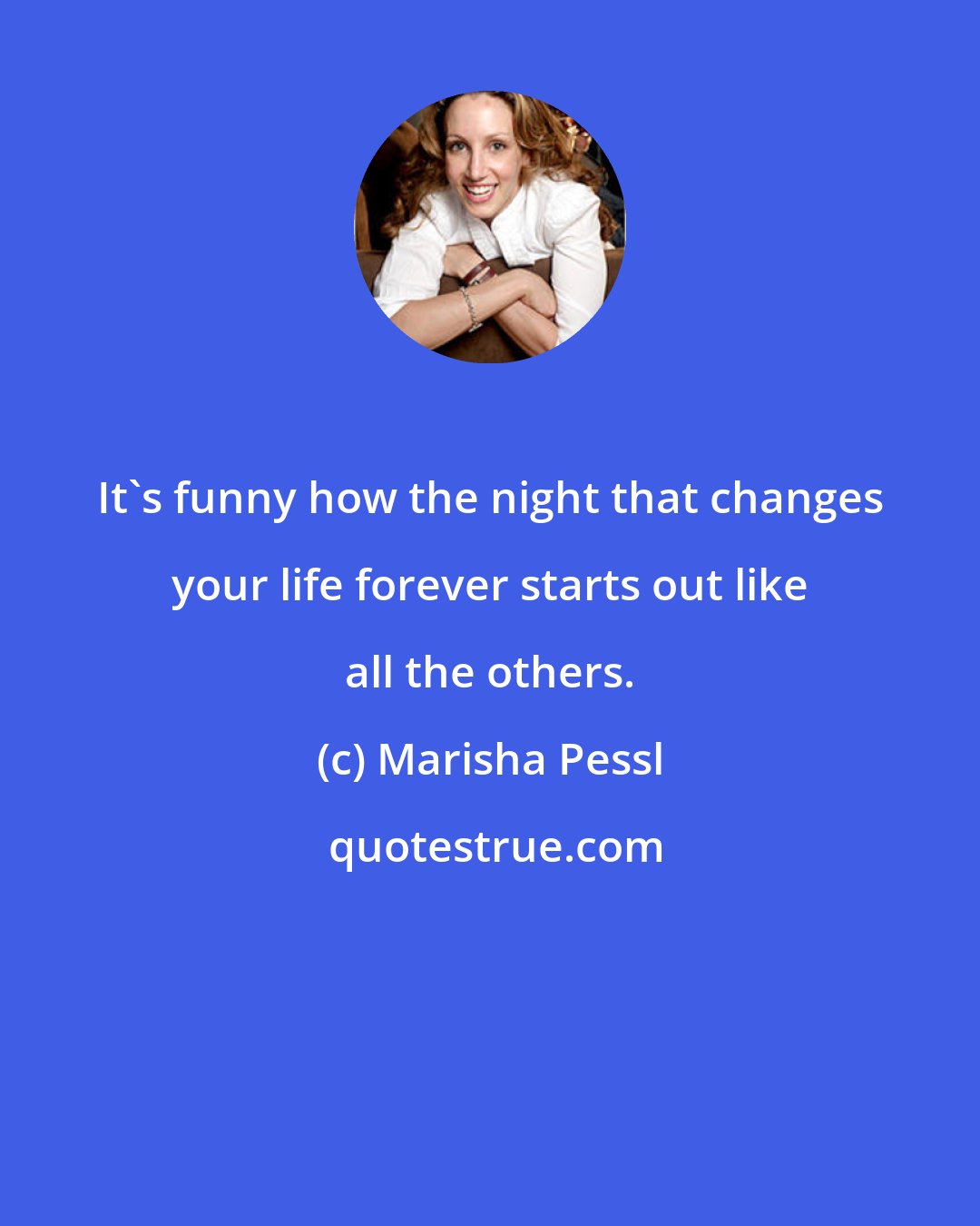 Marisha Pessl: It's funny how the night that changes your life forever starts out like all the others.