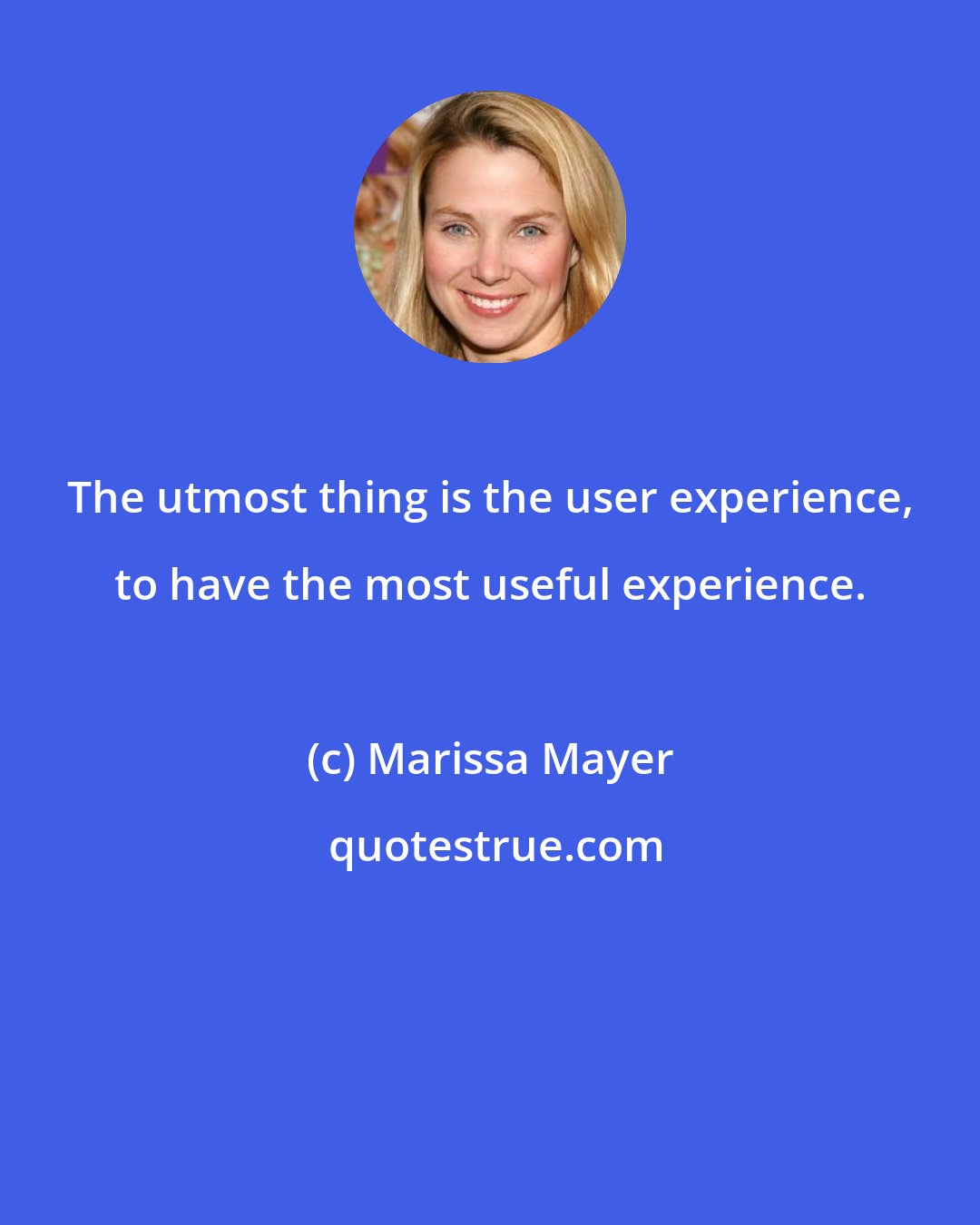 Marissa Mayer: The utmost thing is the user experience, to have the most useful experience.