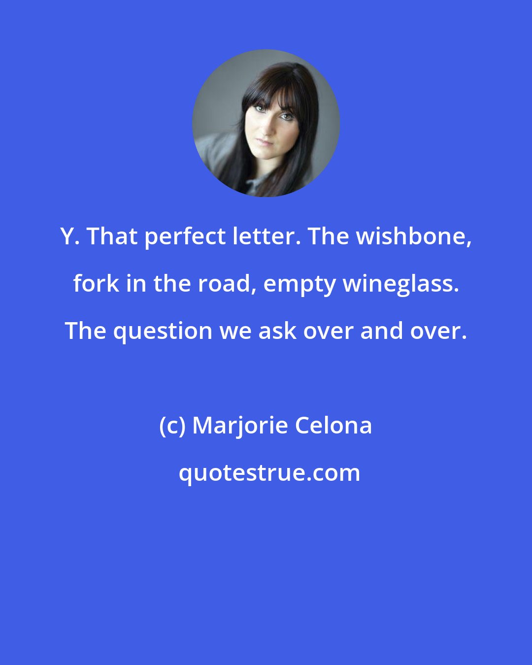 Marjorie Celona: Y. That perfect letter. The wishbone, fork in the road, empty wineglass. The question we ask over and over.